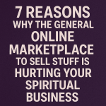 7 Reasons Why the General Online Marketplace to Sell Stuff Is Hurting Your Spiritual Business