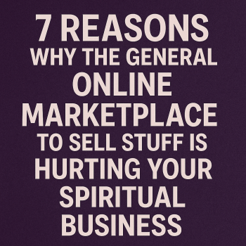 7 Reasons Why the General Online Marketplace to Sell Stuff Is Hurting Your Spiritual Business